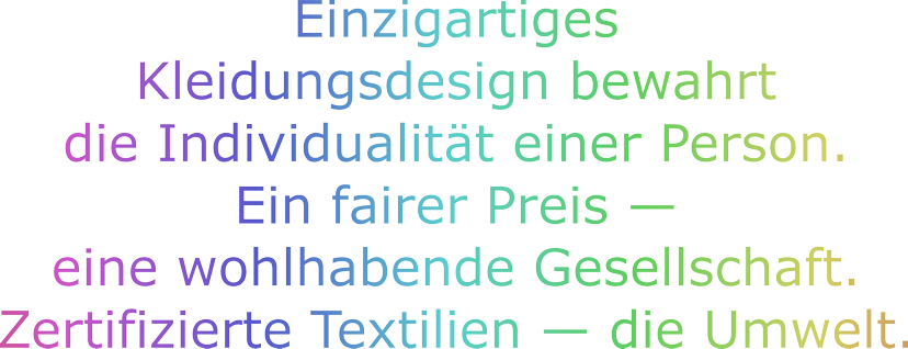 Einzigartiges Kleidungsdesign bewahrt die Individualitat einer Person. Ein fairer Preis - eine wohlhabende Gesellschaft. Zertifizierte Textilien - die Umwelt.